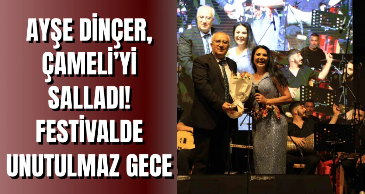 Ayşe Dinçer, Çameli’yi salladı! Festivalde unutulmaz gece