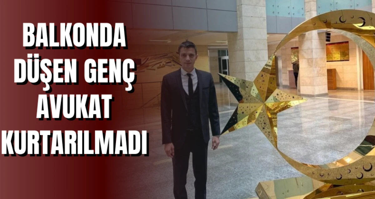 Balkonda düşen genç avukat kurtarılmadı