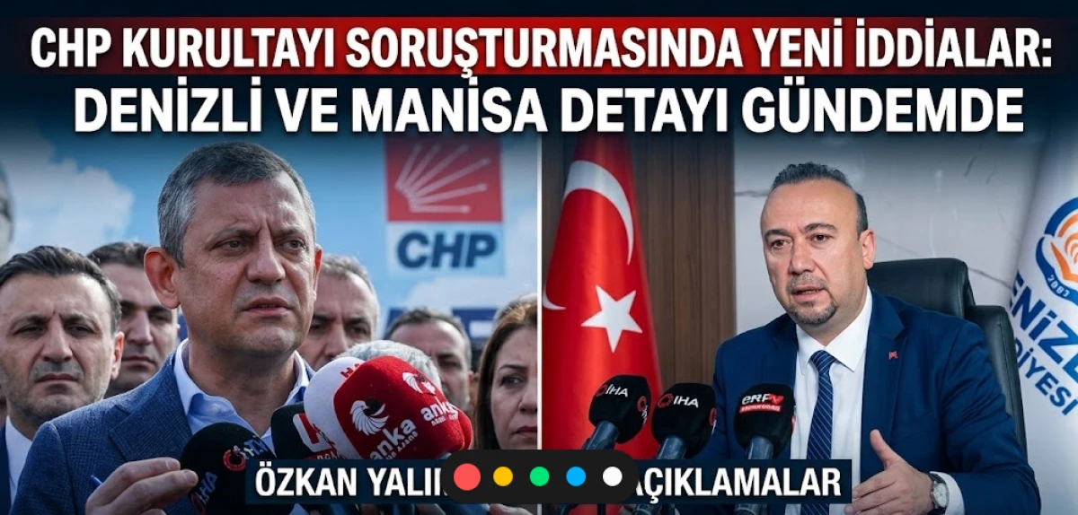 CHP Kurultayı Soruşturmasında Yeni İddialar: Denizli ve Manisa Detayı G&uuml;ndemde