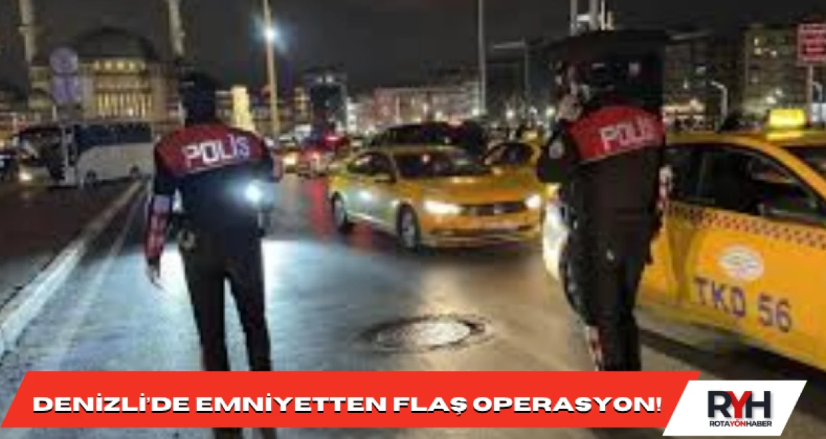 DENİZLİ’DE EMNİYETTEN FLAŞ OPERASYON!