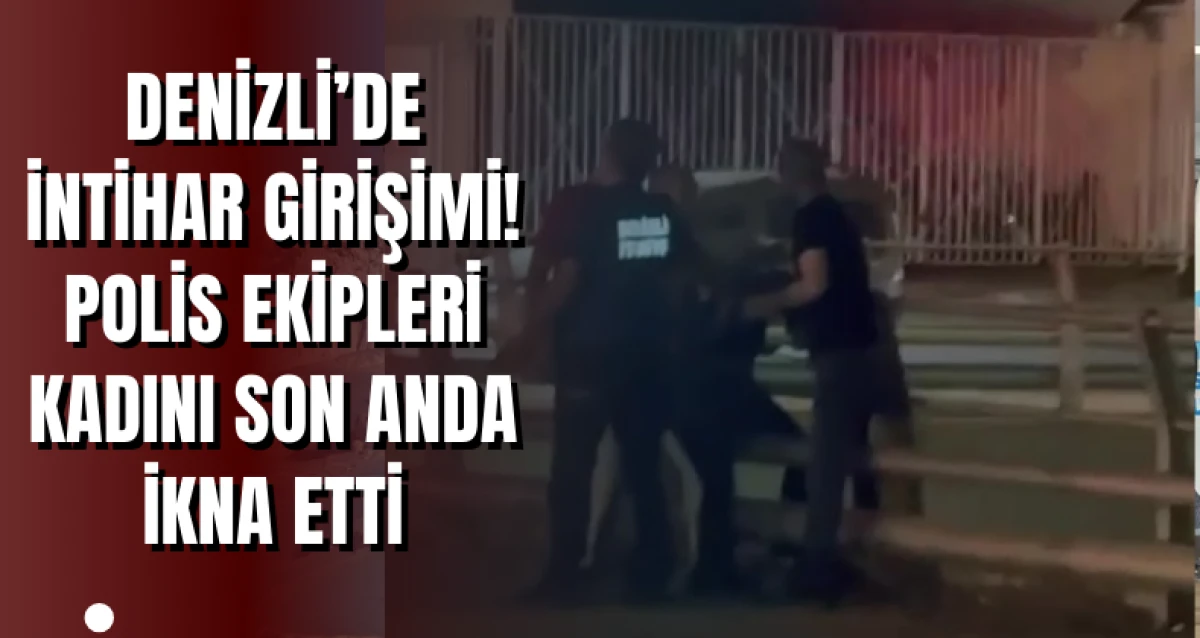 Denizli’de İntihar Girişimi! Polis Ekipleri Kadını Son Anda İkna Etti