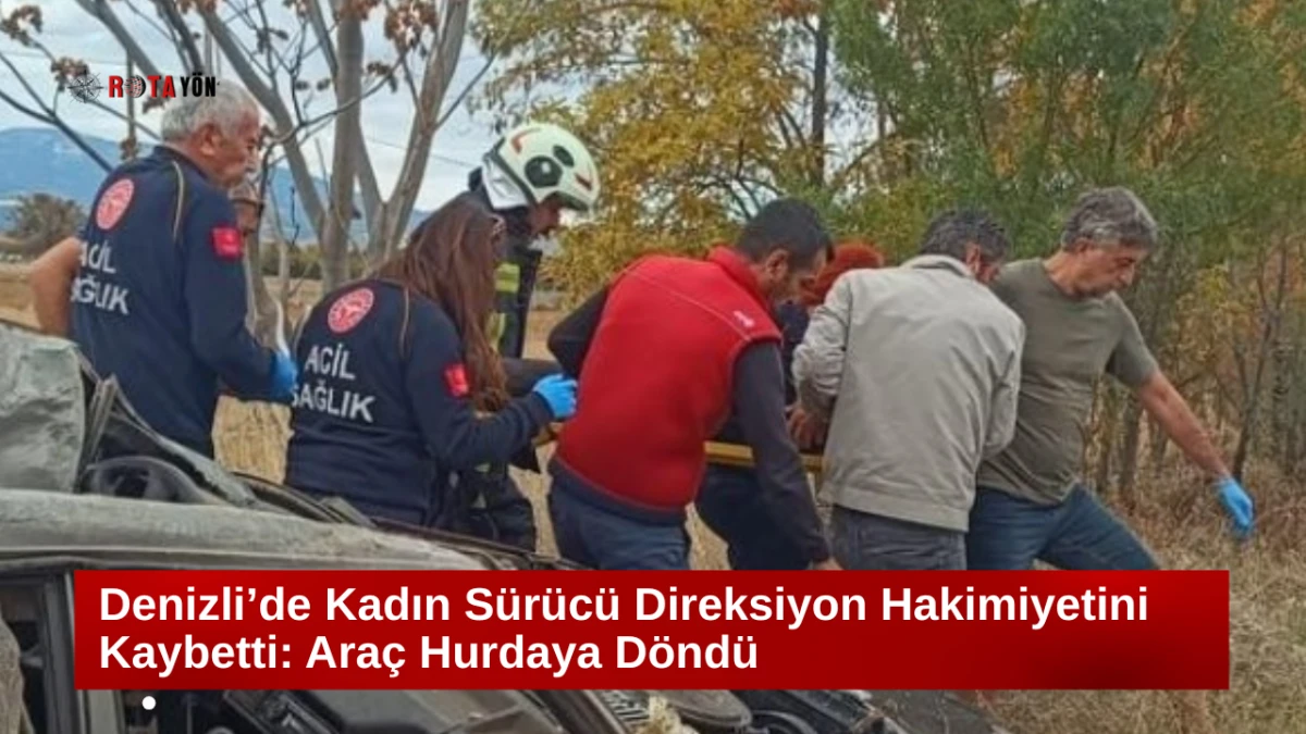 Denizli’de Kadın Sürücü Direksiyon Hakimiyetini Kaybetti: Araç Hurdaya Döndü