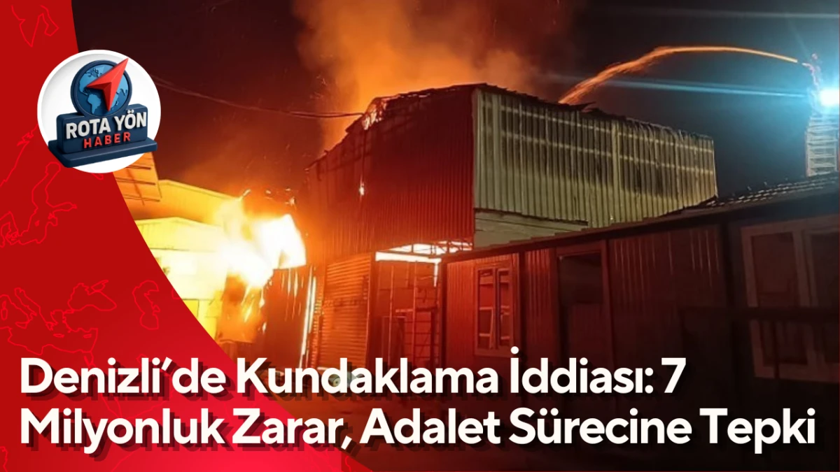 Denizli&rsquo;de Kundaklama İddiası: 7 Milyonluk Zarar, Adalet S&uuml;recine Tepki 