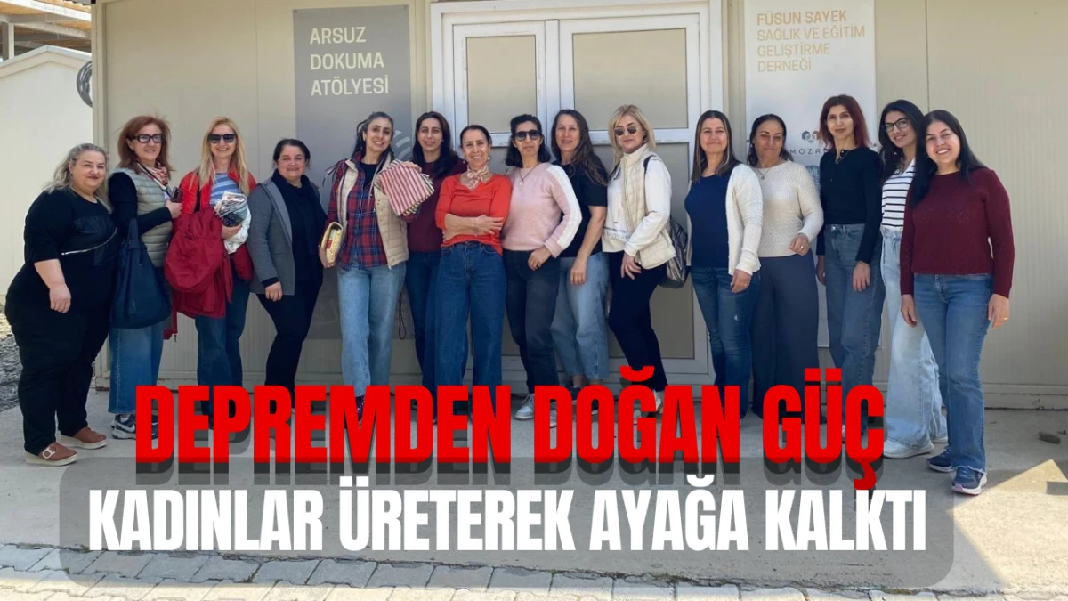Depremden Doğan G&uuml;&ccedil; Kadınlar &Uuml;reterek Ayağa Kalktı