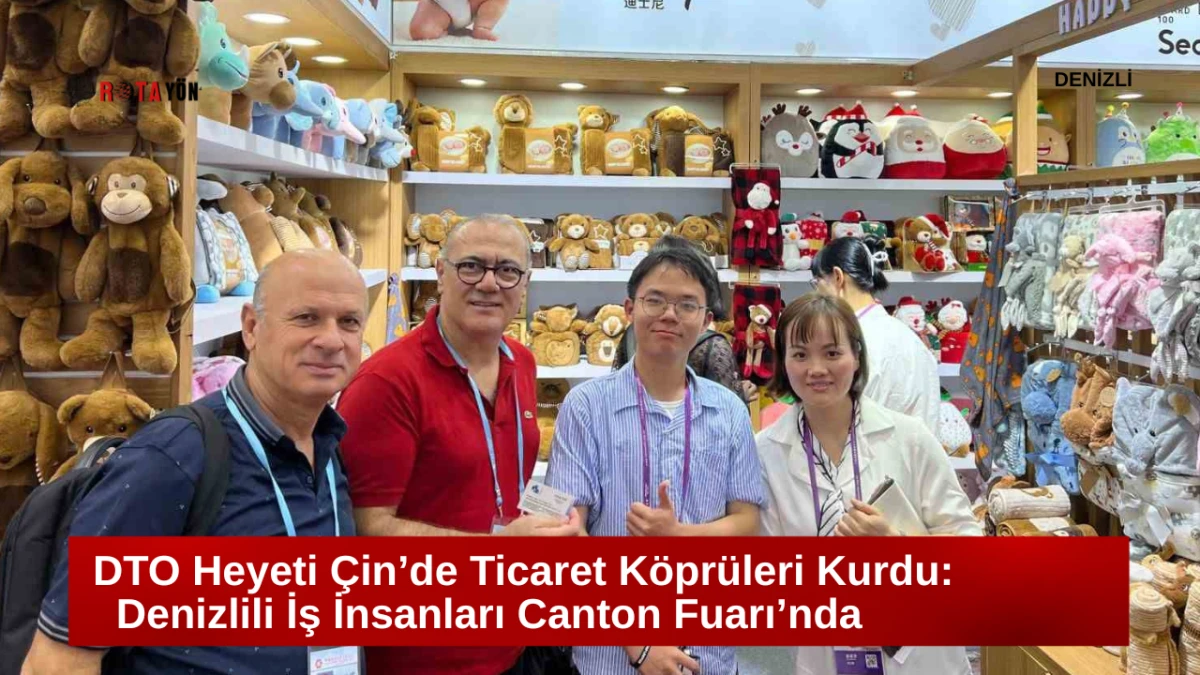 DTO Heyeti Çin’de Ticaret Köprüleri Kurdu: Denizlili İş İnsanları Canton Fuarı’nda