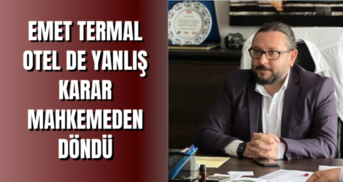 EMET TERMAL OTEL DE YANLIŞ KARAR MAHKEMEDEN DÖNDÜ