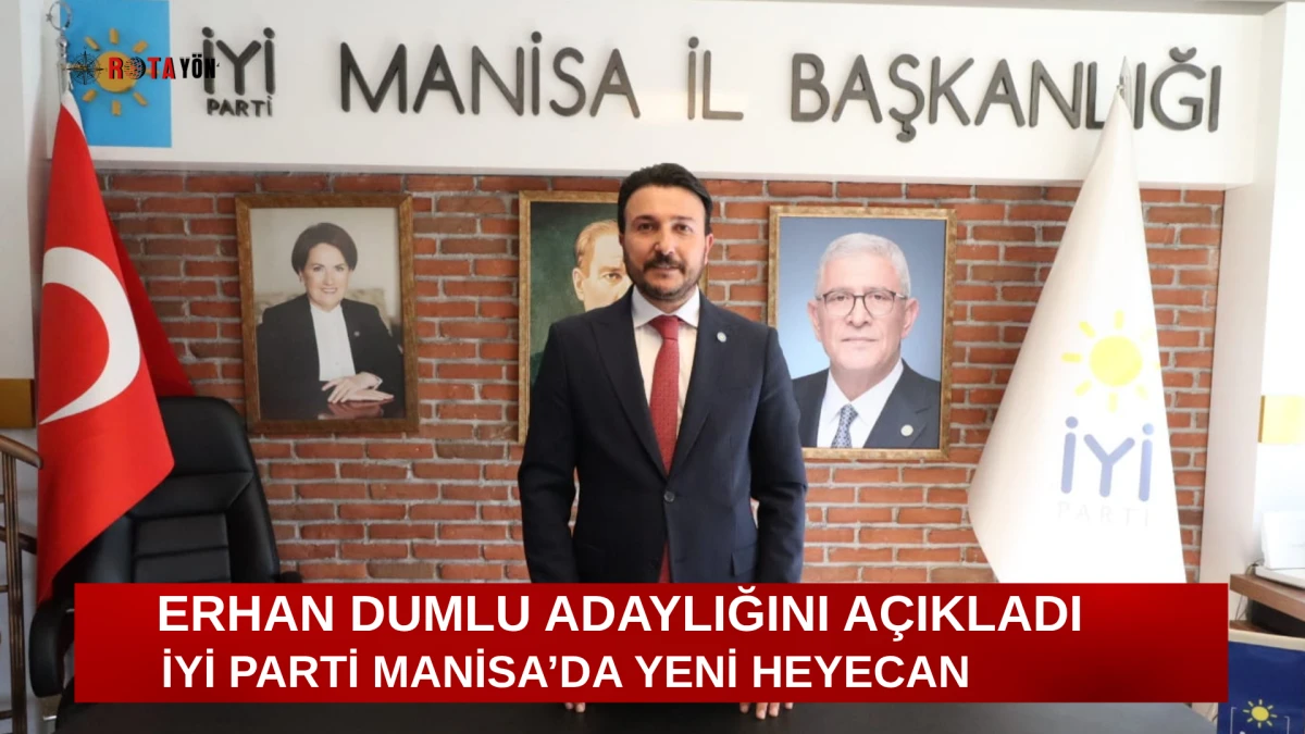 ERHAN DUMLU ADAYLIĞINI AÇIKLADI İYİ PARTİ MANİSA’DA YENİ HEYECAN