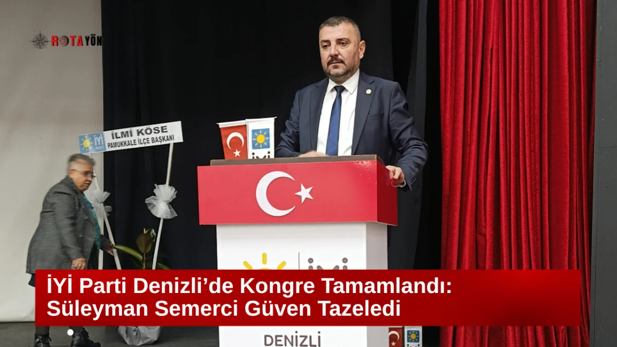 İYİ Parti Denizli’de Kongre Tamamlandı:  Süleyman Semerci Güven Tazeledi