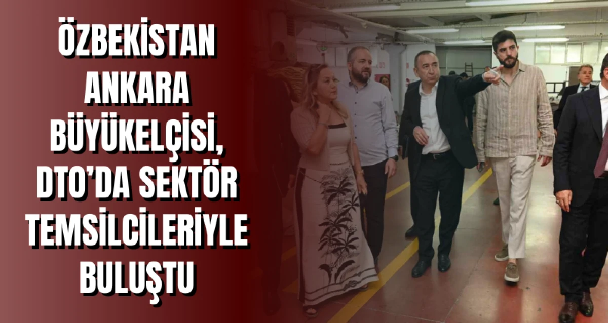 Özbekistan Ankara Büyükelçisi, DTO’da sektör temsilcileriyle buluştu