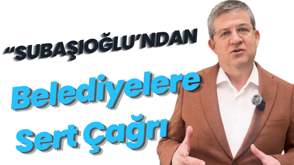 Subaşıoğlu&rsquo;ndan Belediyelere Sert &Ccedil;ağrı