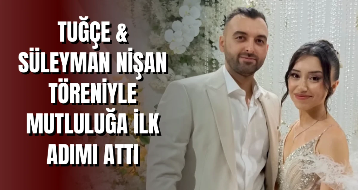 Tuğçe & Süleyman Nişan Töreniyle Mutluluğa İlk Adımı Attı