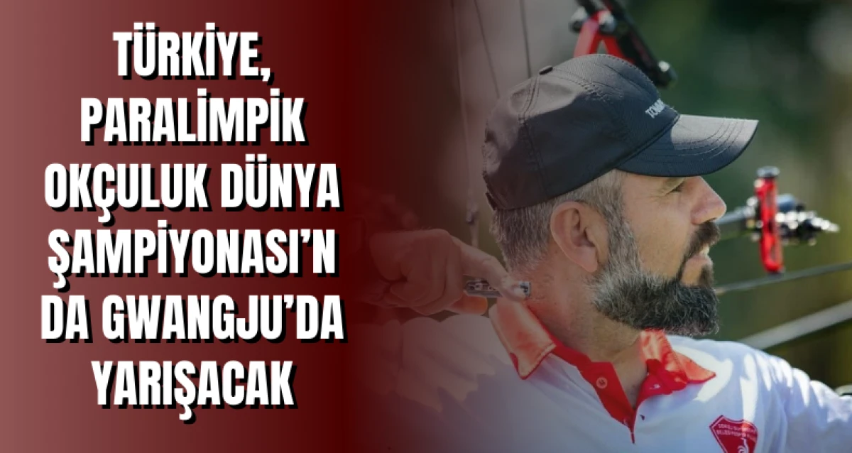 Türkiye, Paralimpik Okçuluk Dünya Şampiyonası’nda Gwangju’da Yarışacak