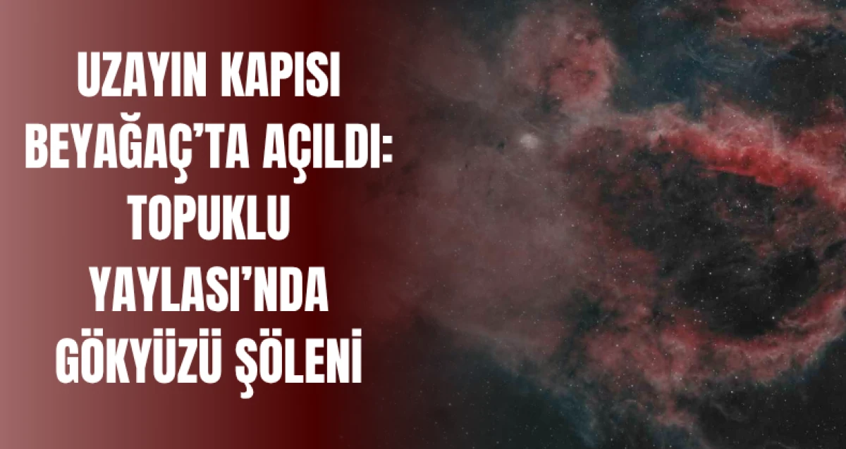 Uzayın Kapısı Beyağaç’ta Açıldı: Topuklu Yaylası’nda Gökyüzü Şöleni