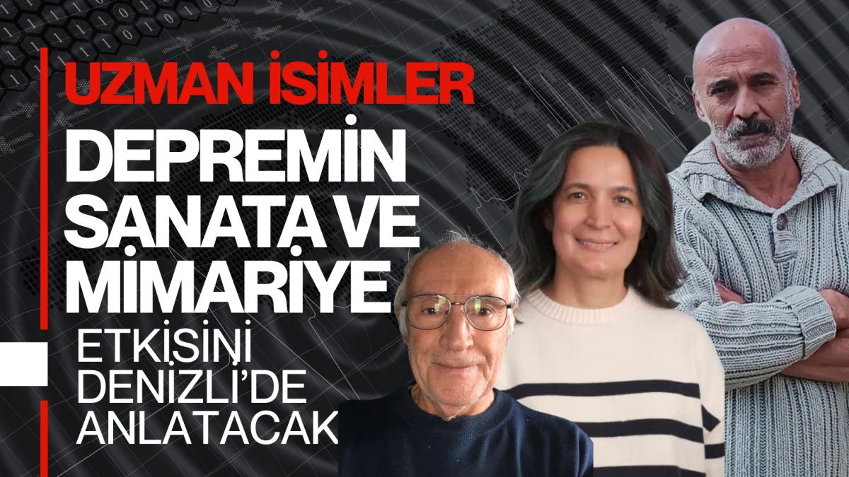 Uzman İsimler Depremin Sanata ve Mimariye Etkisini Denizli’de Anlatacak  