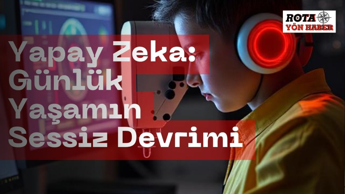 Yapay Zeka: Günlük Yaşamın Sessiz Devrimi