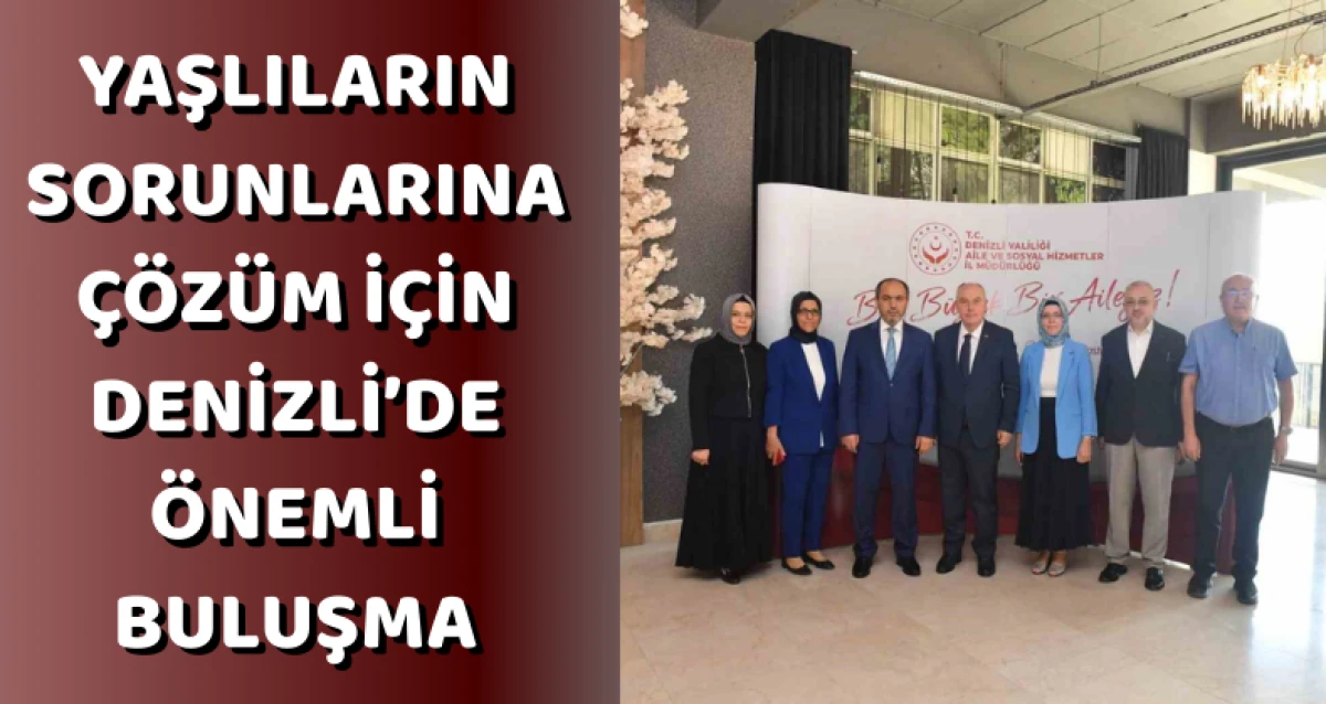 Yaşlıların Sorunlarına Çözüm İçin Denizli’de Önemli Buluşma